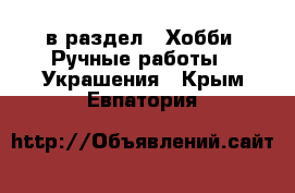  в раздел : Хобби. Ручные работы » Украшения . Крым,Евпатория